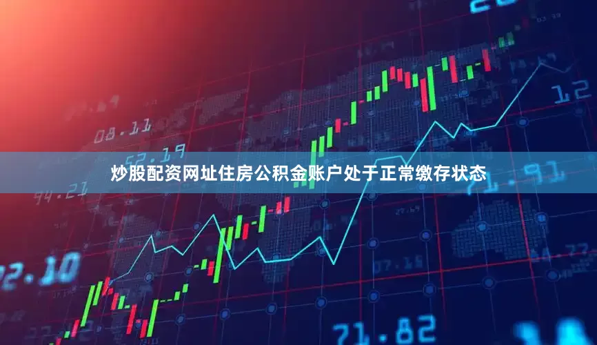 炒股配资网址住房公积金账户处于正常缴存状态