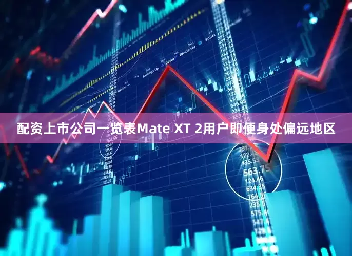 配资上市公司一览表Mate XT 2用户即便身处偏远地区