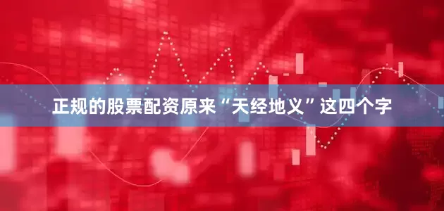 正规的股票配资原来“天经地义”这四个字