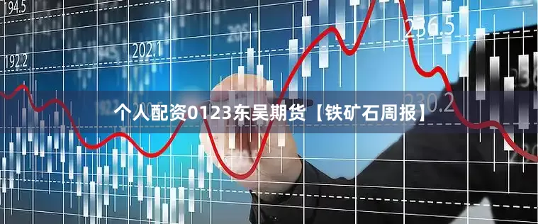 个人配资0123东吴期货【铁矿石周报】