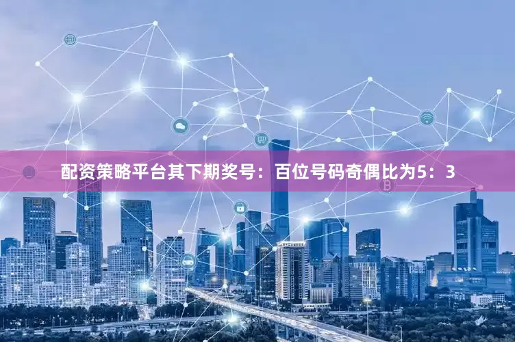 配资策略平台其下期奖号：　　百位号码奇偶比为5：3