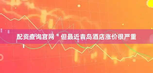 配资查询官网＂但最近青岛酒店涨价很严重