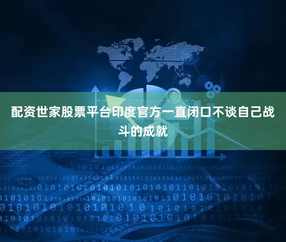 配资世家股票平台印度官方一直闭口不谈自己战斗的成就