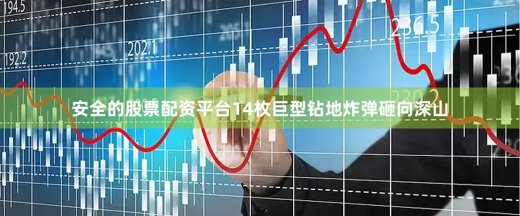 安全的股票配资平台14枚巨型钻地炸弹砸向深山