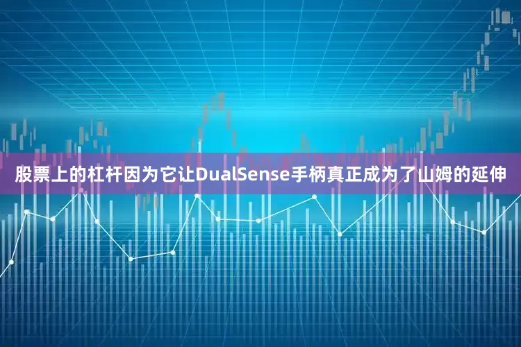 股票上的杠杆因为它让DualSense手柄真正成为了山姆的延伸