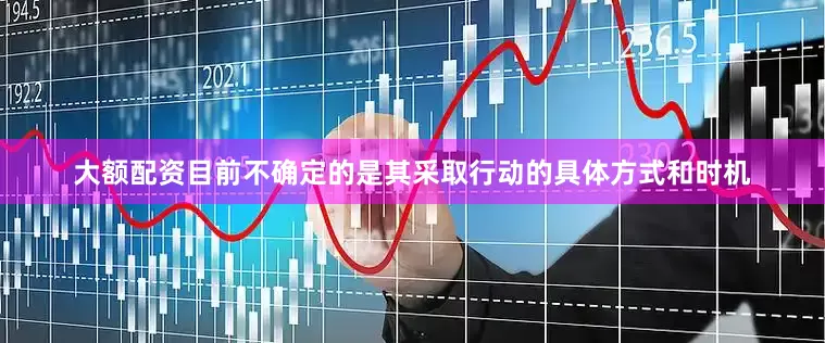 大额配资 目前不确定的是其采取行动的具体方式和时机