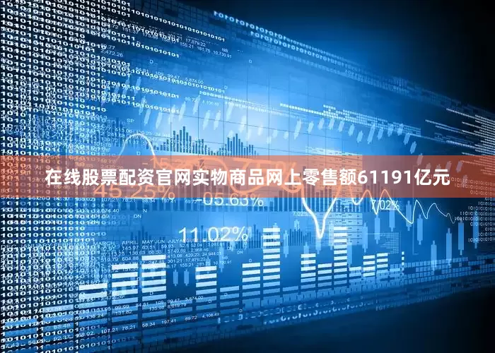 在线股票配资官网实物商品网上零售额61191亿元