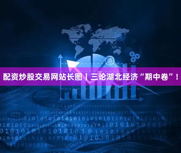 配资炒股交易网站长图丨三论湖北经济“期中卷”！