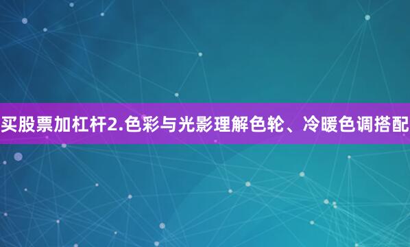 买股票加杠杆2.色彩与光影理解色轮、冷暖色调搭配