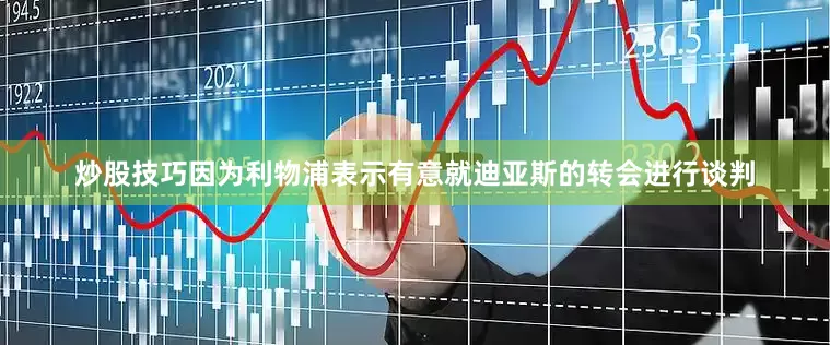 炒股技巧因为利物浦表示有意就迪亚斯的转会进行谈判