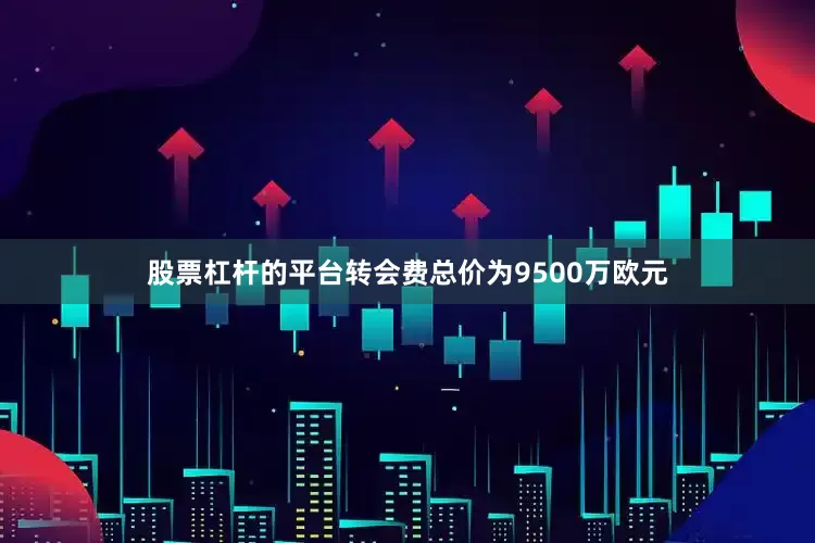 股票杠杆的平台转会费总价为9500万欧元