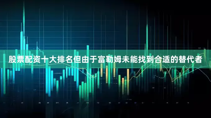 股票配资十大排名但由于富勒姆未能找到合适的替代者