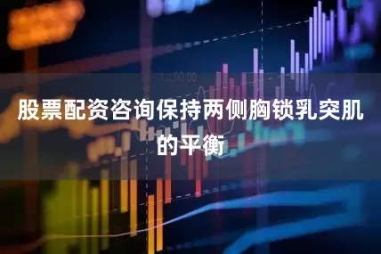 股票配资咨询保持两侧胸锁乳突肌的平衡