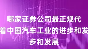 哪家证券公司最正规代表着中国汽车工业的进步和发展