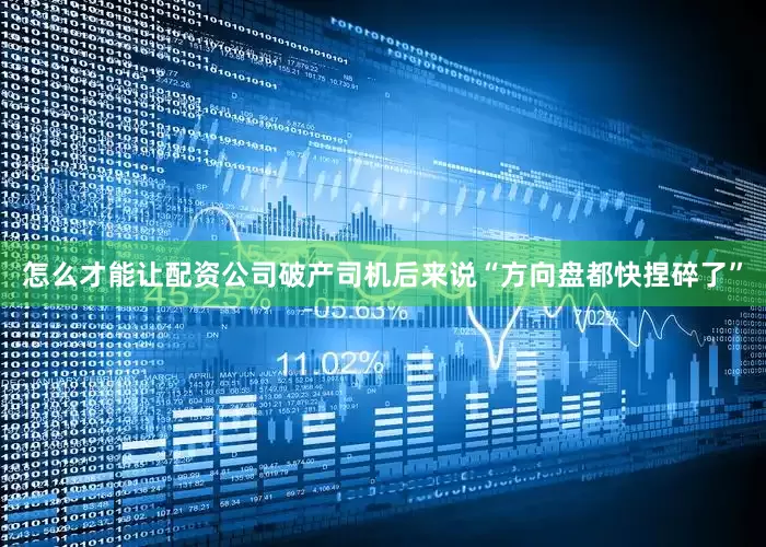 怎么才能让配资公司破产司机后来说“方向盘都快捏碎了”