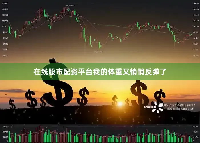 在线股市配资平台我的体重又悄悄反弹了