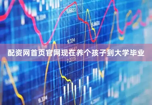 配资网首页官网现在养个孩子到大学毕业