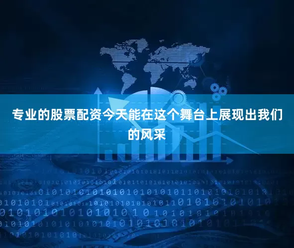 专业的股票配资今天能在这个舞台上展现出我们的风采