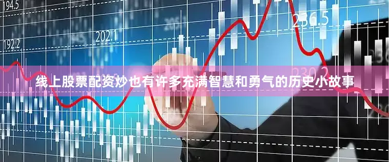 线上股票配资炒也有许多充满智慧和勇气的历史小故事