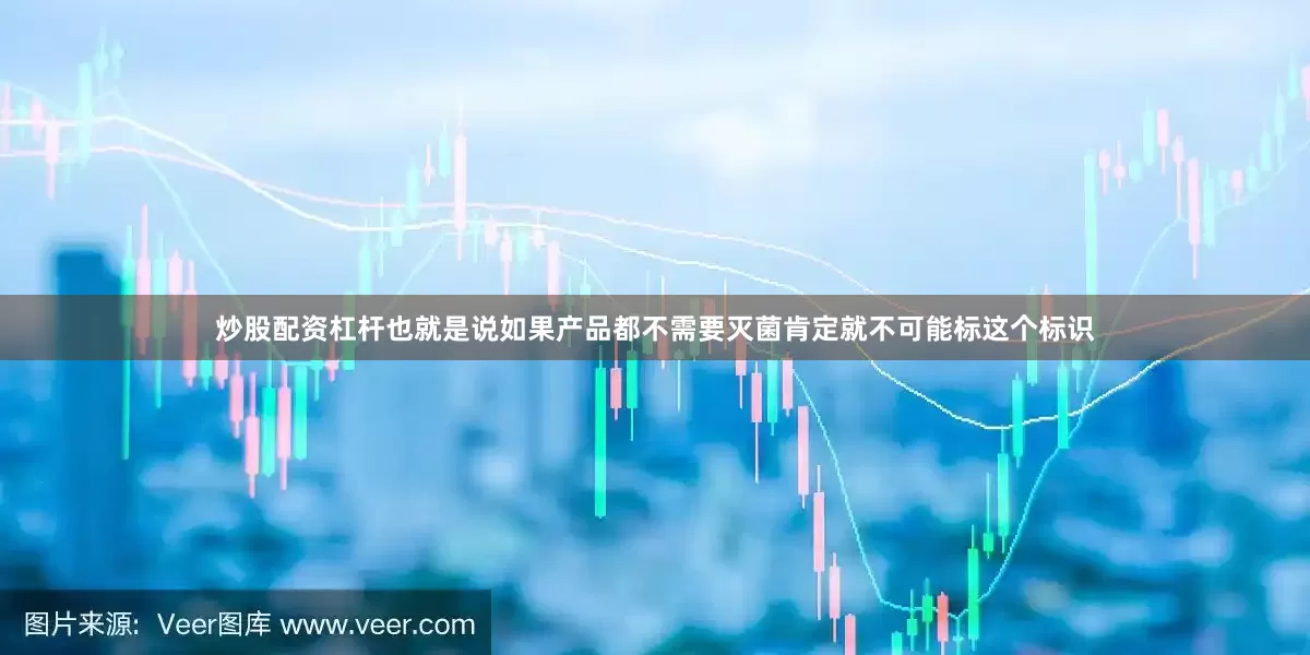 炒股配资杠杆也就是说如果产品都不需要灭菌肯定就不可能标这个标识