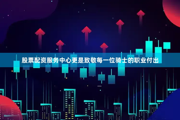 股票配资服务中心更是致敬每一位骑士的职业付出