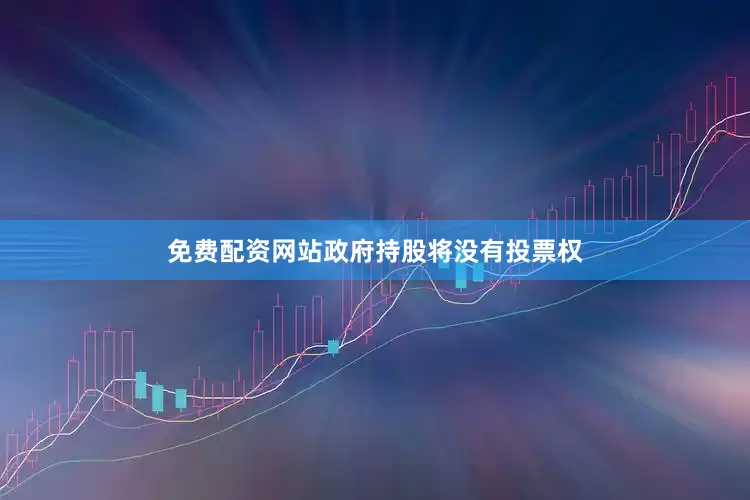 免费配资网站政府持股将没有投票权