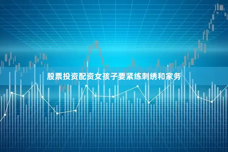股票投资配资女孩子要紧练刺绣和家务