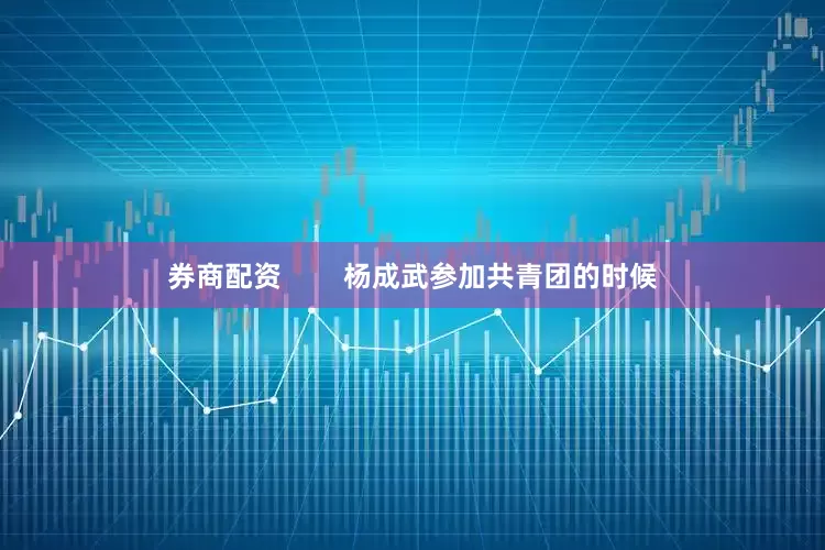 券商配资        杨成武参加共青团的时候