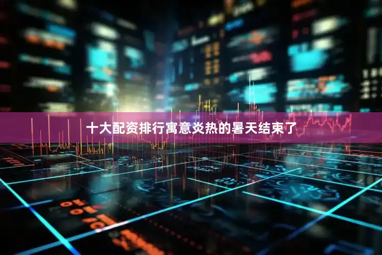 十大配资排行寓意炎热的暑天结束了