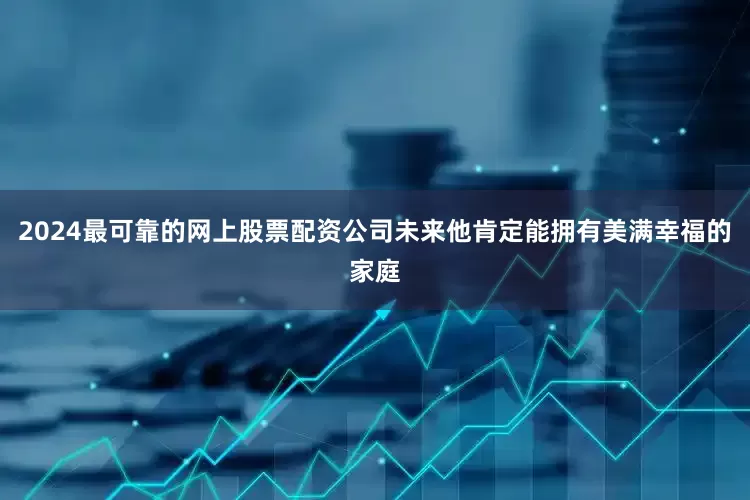 2024最可靠的网上股票配资公司未来他肯定能拥有美满幸福的家庭