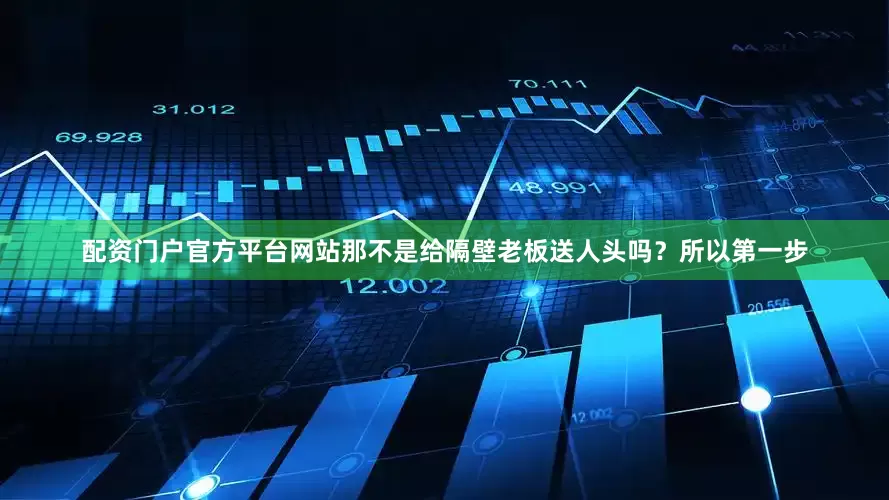配资门户官方平台网站那不是给隔壁老板送人头吗？所以第一步