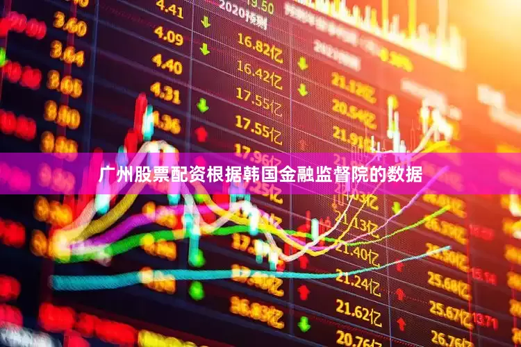 广州股票配资　　根据韩国金融监督院的数据