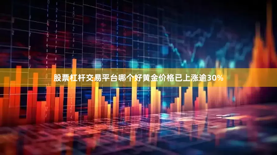 股票杠杆交易平台哪个好黄金价格已上涨逾30%