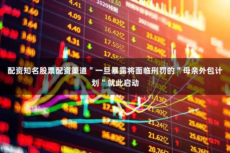 配资知名股票配资渠道＂一旦暴露将面临刑罚的＂母亲外包计划＂就此启动