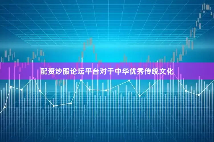 配资炒股论坛平台对于中华优秀传统文化