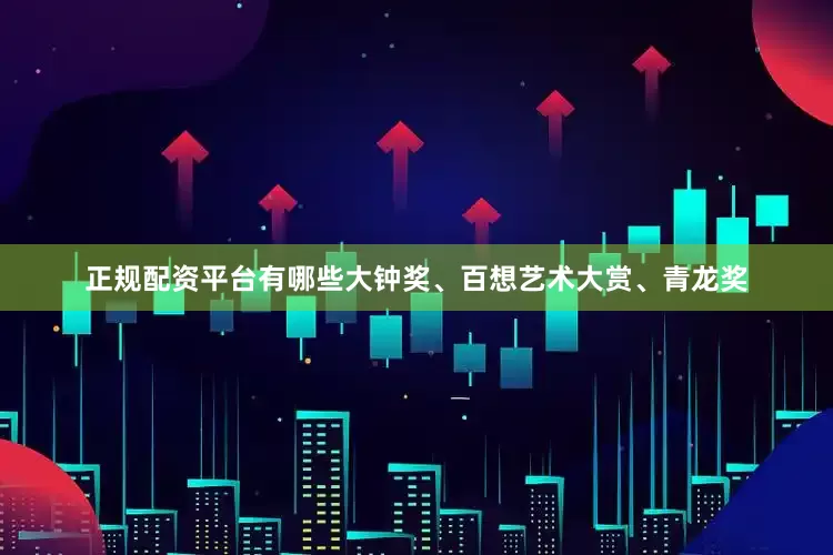 正规配资平台有哪些大钟奖、百想艺术大赏、青龙奖