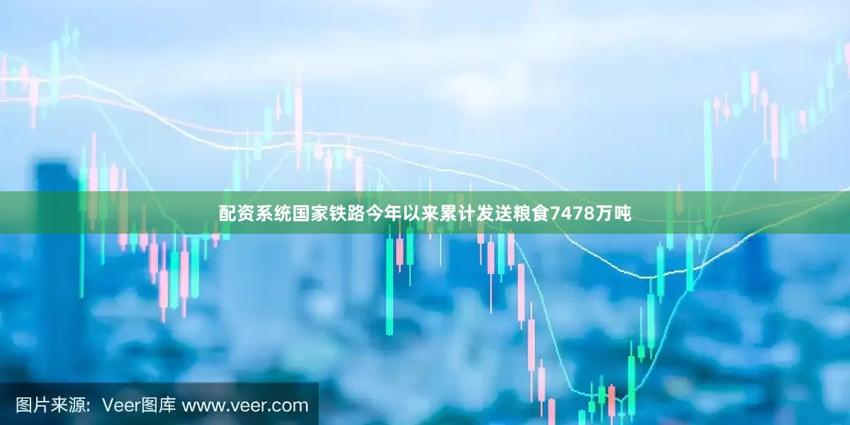 配资系统国家铁路今年以来累计发送粮食7478万吨