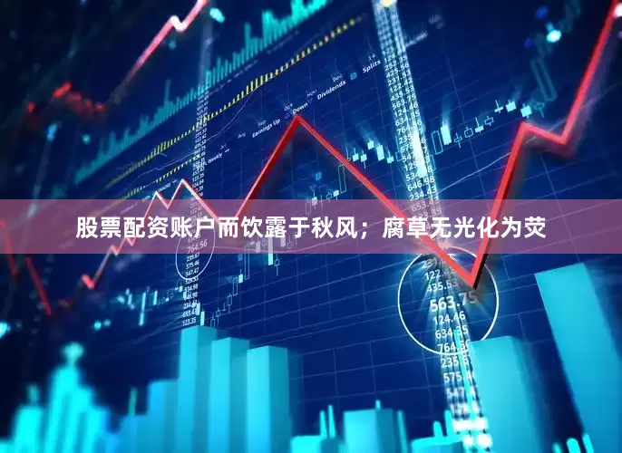 股票配资账户而饮露于秋风；腐草无光化为荧