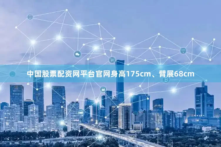中国股票配资网平台官网身高175cm、臂展68cm